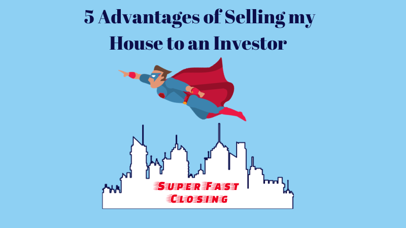 5 advantages of selling my house to an investor - super fast closing