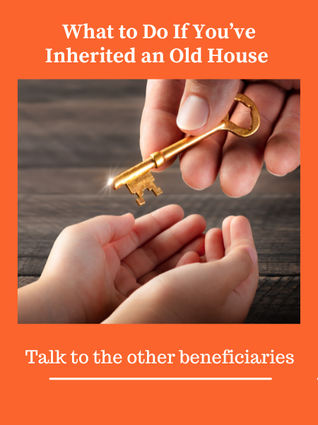what to do if you've inherited an old house. Talk to the other beneficiaries