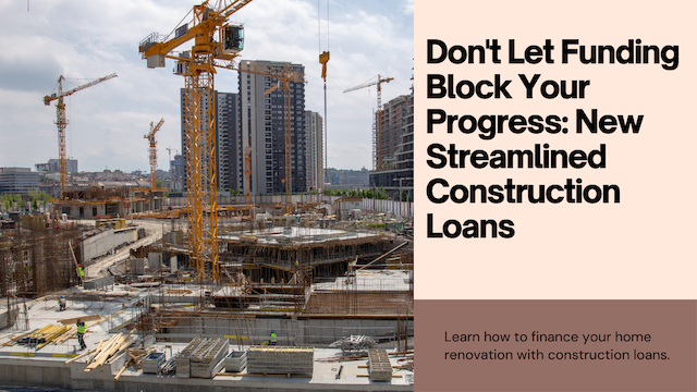 Don't Let Funding Block Your Progress New Streamlined Construction Loans